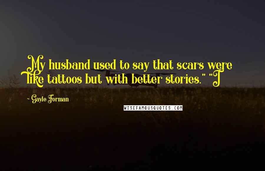 Gayle Forman Quotes: My husband used to say that scars were like tattoos but with better stories." "I