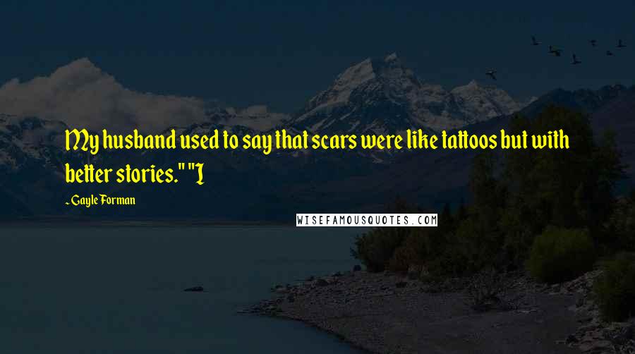 Gayle Forman Quotes: My husband used to say that scars were like tattoos but with better stories." "I
