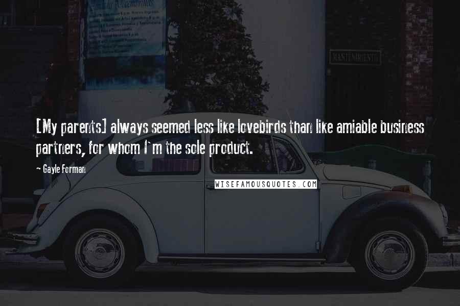 Gayle Forman Quotes: [My parents] always seemed less like lovebirds than like amiable business partners, for whom I'm the sole product.