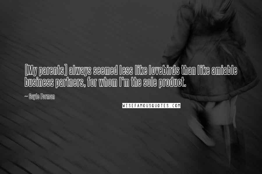 Gayle Forman Quotes: [My parents] always seemed less like lovebirds than like amiable business partners, for whom I'm the sole product.