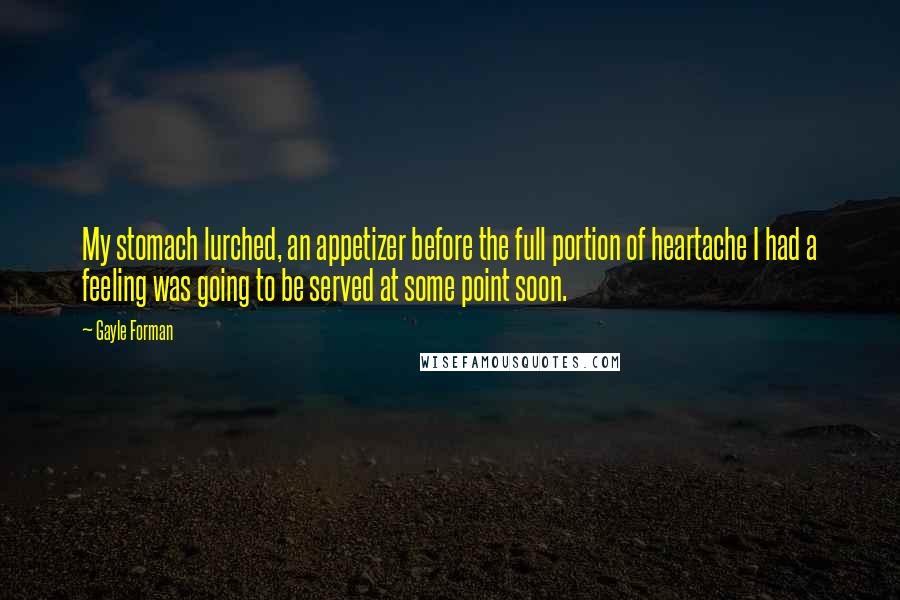 Gayle Forman Quotes: My stomach lurched, an appetizer before the full portion of heartache I had a feeling was going to be served at some point soon.