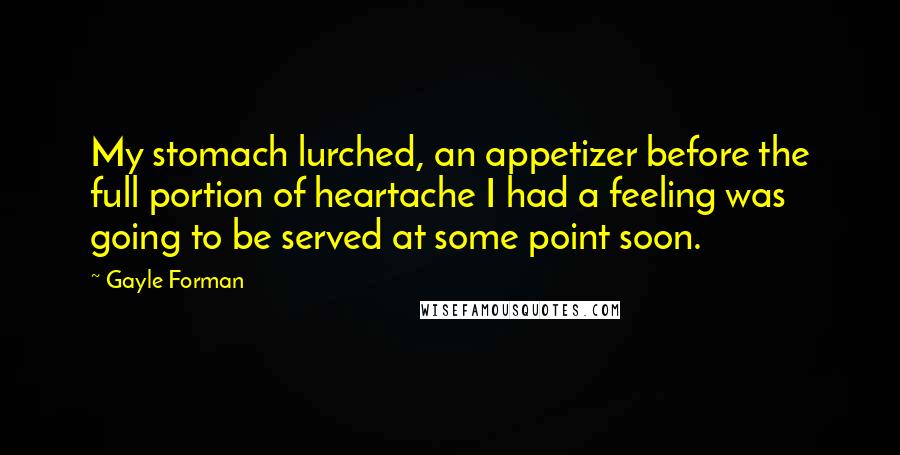 Gayle Forman Quotes: My stomach lurched, an appetizer before the full portion of heartache I had a feeling was going to be served at some point soon.