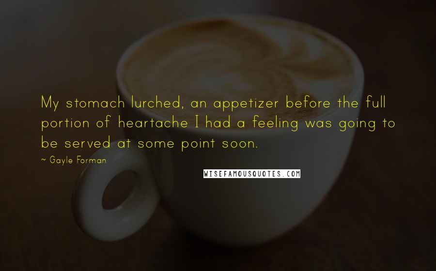 Gayle Forman Quotes: My stomach lurched, an appetizer before the full portion of heartache I had a feeling was going to be served at some point soon.