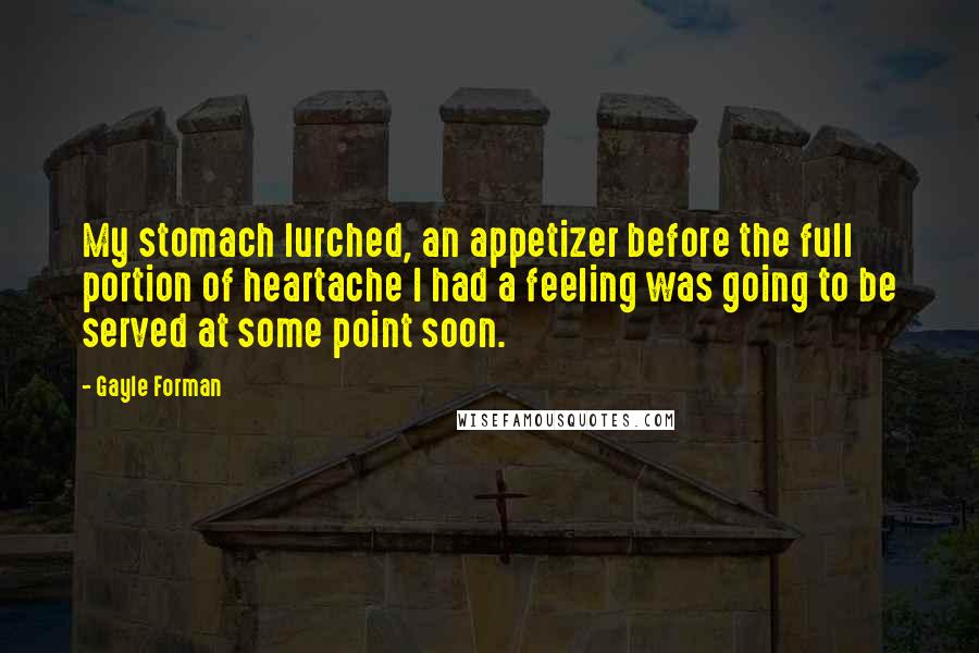 Gayle Forman Quotes: My stomach lurched, an appetizer before the full portion of heartache I had a feeling was going to be served at some point soon.