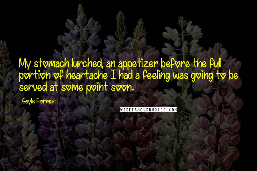 Gayle Forman Quotes: My stomach lurched, an appetizer before the full portion of heartache I had a feeling was going to be served at some point soon.