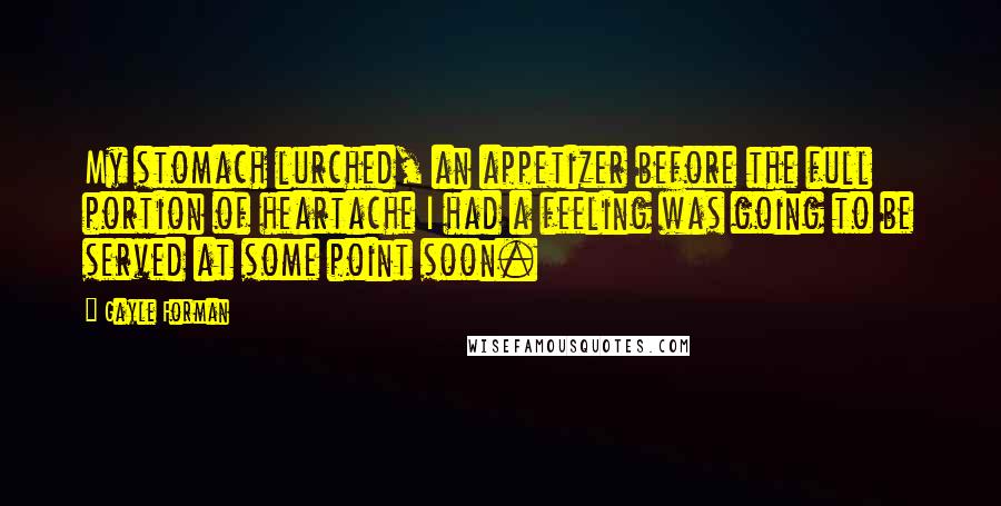 Gayle Forman Quotes: My stomach lurched, an appetizer before the full portion of heartache I had a feeling was going to be served at some point soon.