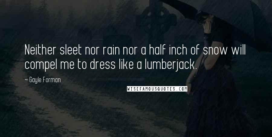 Gayle Forman Quotes: Neither sleet nor rain nor a half inch of snow will compel me to dress like a lumberjack.