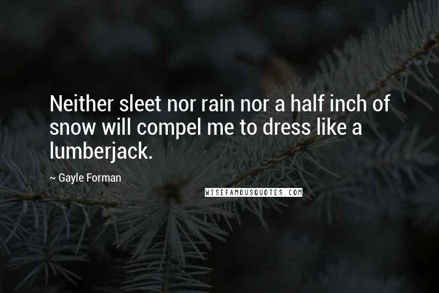 Gayle Forman Quotes: Neither sleet nor rain nor a half inch of snow will compel me to dress like a lumberjack.