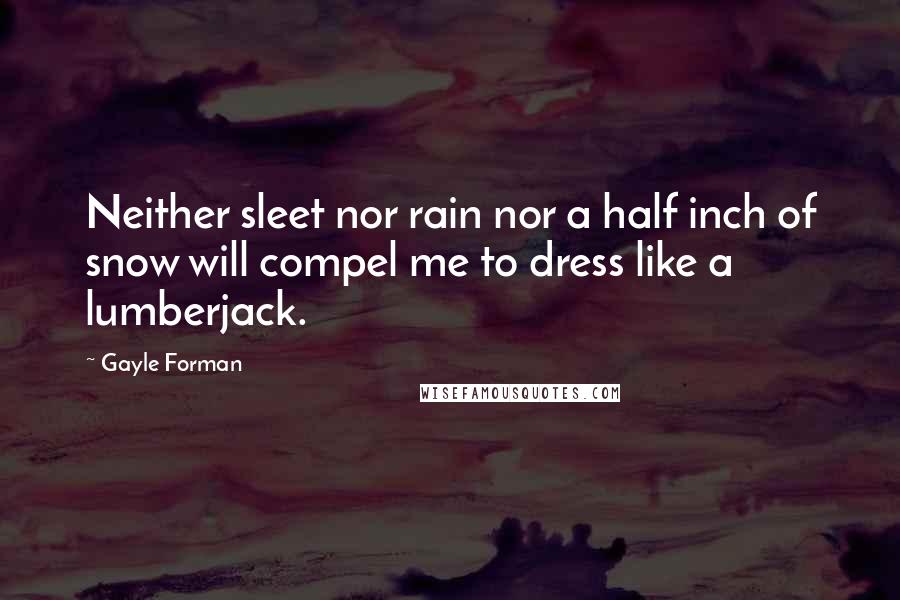 Gayle Forman Quotes: Neither sleet nor rain nor a half inch of snow will compel me to dress like a lumberjack.