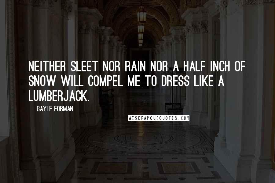 Gayle Forman Quotes: Neither sleet nor rain nor a half inch of snow will compel me to dress like a lumberjack.