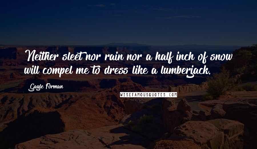 Gayle Forman Quotes: Neither sleet nor rain nor a half inch of snow will compel me to dress like a lumberjack.