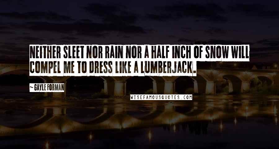Gayle Forman Quotes: Neither sleet nor rain nor a half inch of snow will compel me to dress like a lumberjack.