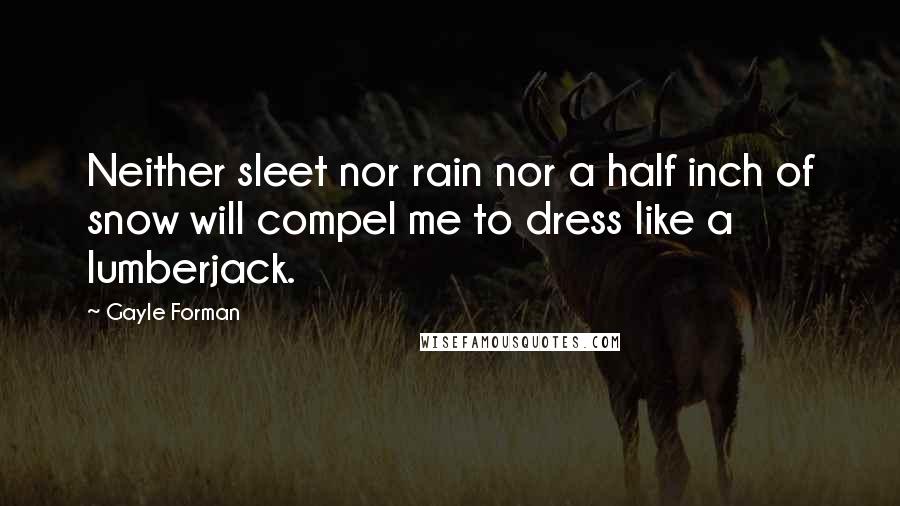 Gayle Forman Quotes: Neither sleet nor rain nor a half inch of snow will compel me to dress like a lumberjack.