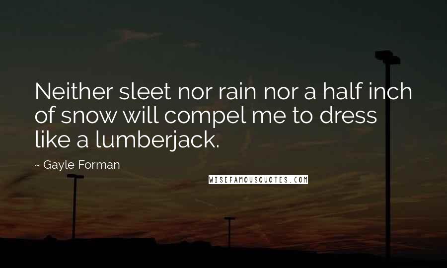 Gayle Forman Quotes: Neither sleet nor rain nor a half inch of snow will compel me to dress like a lumberjack.