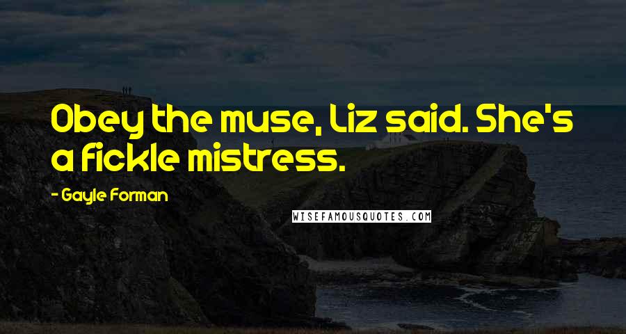 Gayle Forman Quotes: Obey the muse, Liz said. She's a fickle mistress.