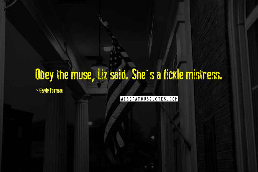 Gayle Forman Quotes: Obey the muse, Liz said. She's a fickle mistress.