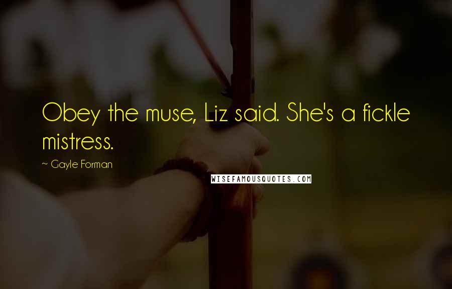 Gayle Forman Quotes: Obey the muse, Liz said. She's a fickle mistress.