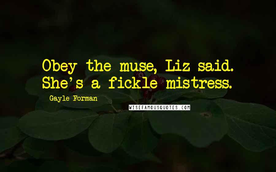 Gayle Forman Quotes: Obey the muse, Liz said. She's a fickle mistress.