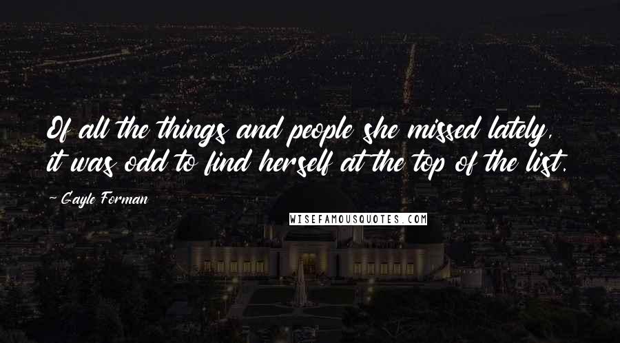 Gayle Forman Quotes: Of all the things and people she missed lately, it was odd to find herself at the top of the list.