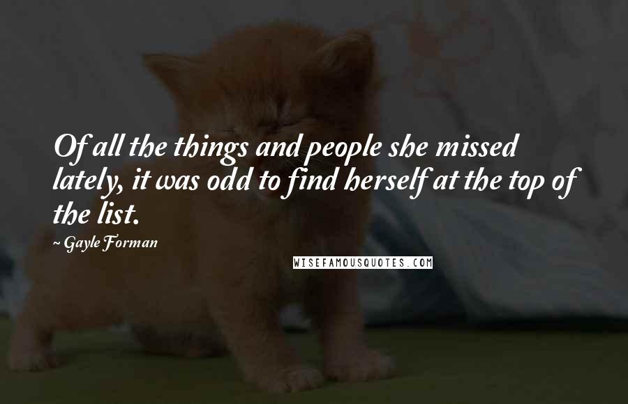 Gayle Forman Quotes: Of all the things and people she missed lately, it was odd to find herself at the top of the list.