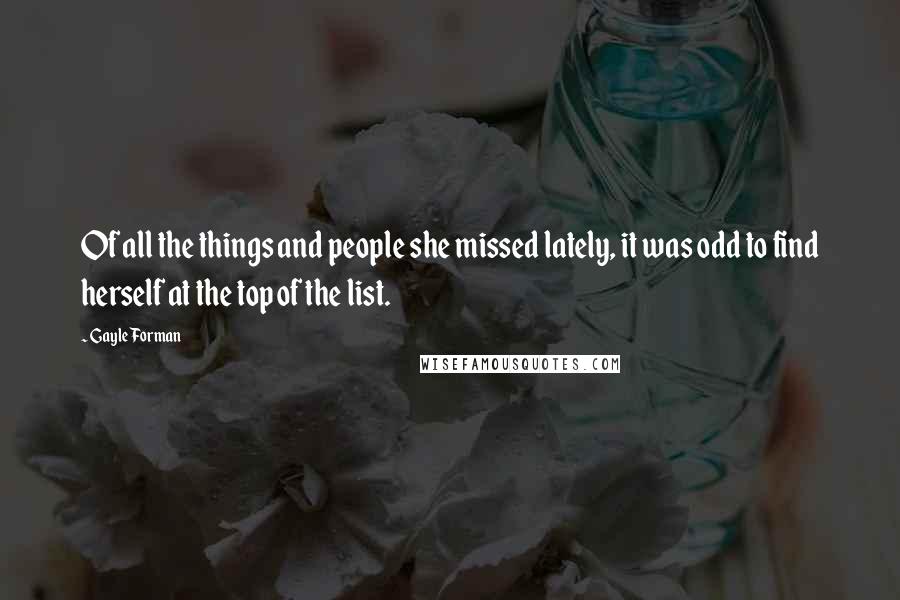 Gayle Forman Quotes: Of all the things and people she missed lately, it was odd to find herself at the top of the list.