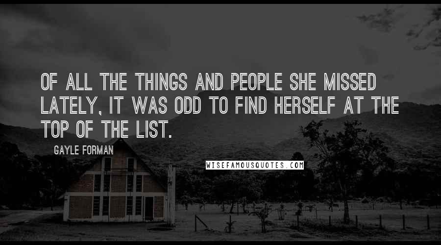 Gayle Forman Quotes: Of all the things and people she missed lately, it was odd to find herself at the top of the list.