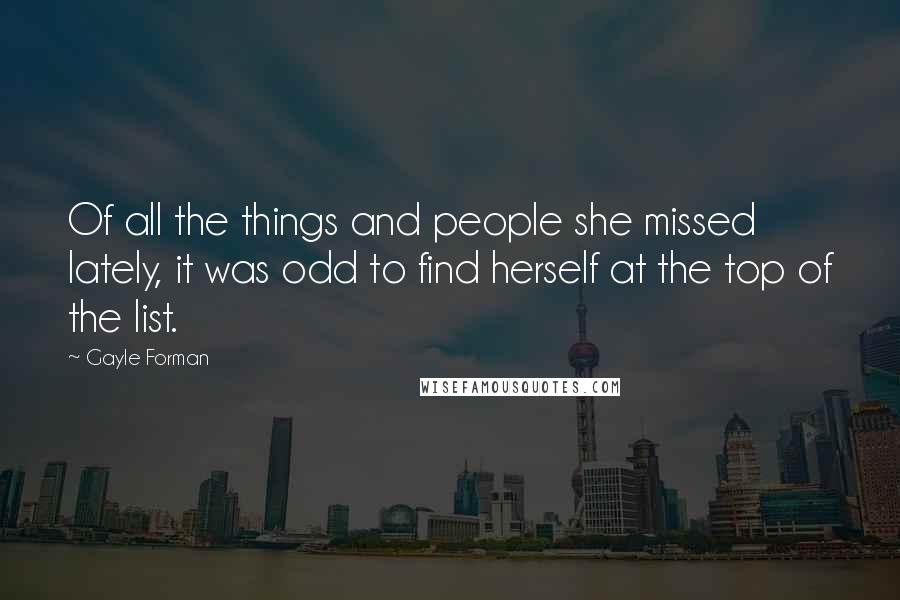 Gayle Forman Quotes: Of all the things and people she missed lately, it was odd to find herself at the top of the list.