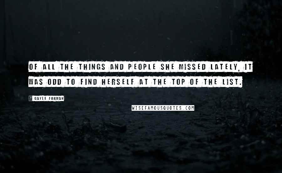 Gayle Forman Quotes: Of all the things and people she missed lately, it was odd to find herself at the top of the list.