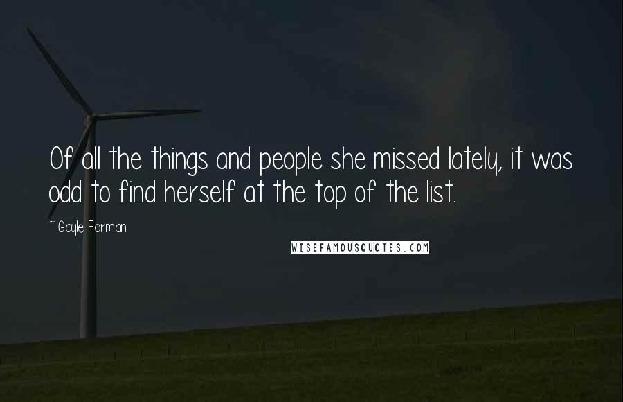 Gayle Forman Quotes: Of all the things and people she missed lately, it was odd to find herself at the top of the list.