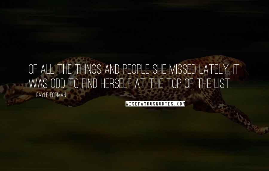 Gayle Forman Quotes: Of all the things and people she missed lately, it was odd to find herself at the top of the list.