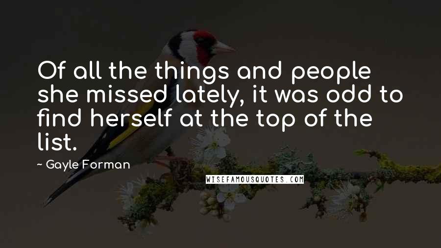 Gayle Forman Quotes: Of all the things and people she missed lately, it was odd to find herself at the top of the list.