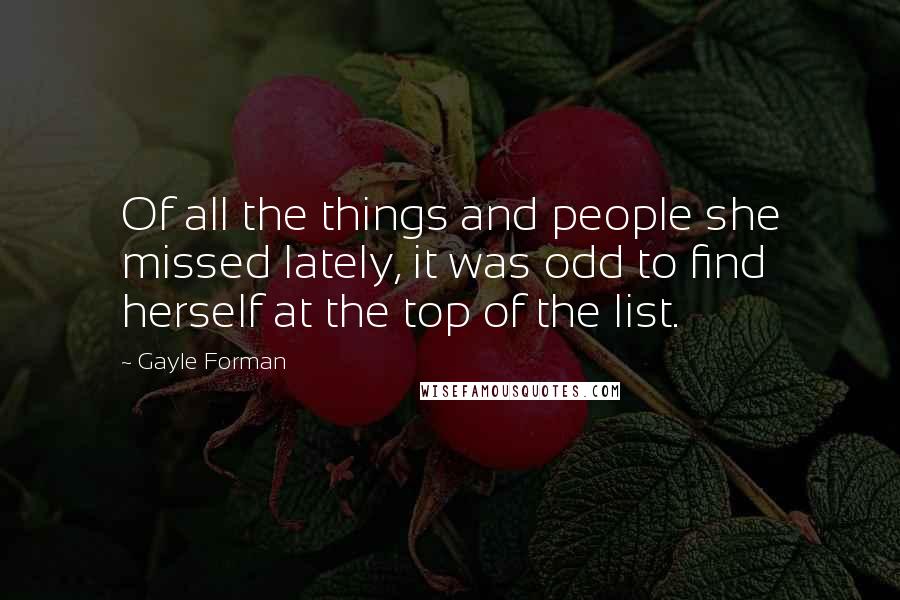 Gayle Forman Quotes: Of all the things and people she missed lately, it was odd to find herself at the top of the list.