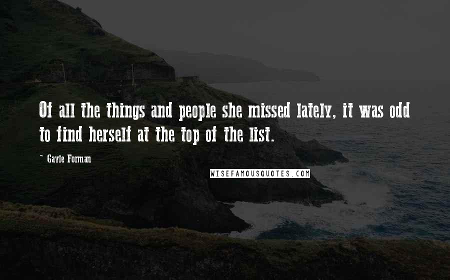 Gayle Forman Quotes: Of all the things and people she missed lately, it was odd to find herself at the top of the list.