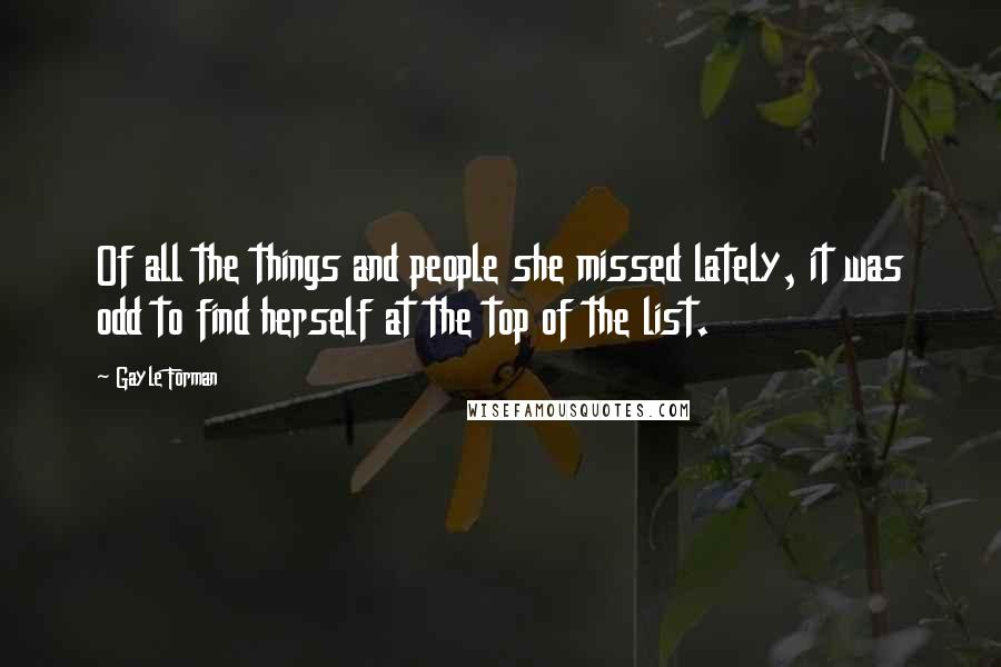 Gayle Forman Quotes: Of all the things and people she missed lately, it was odd to find herself at the top of the list.