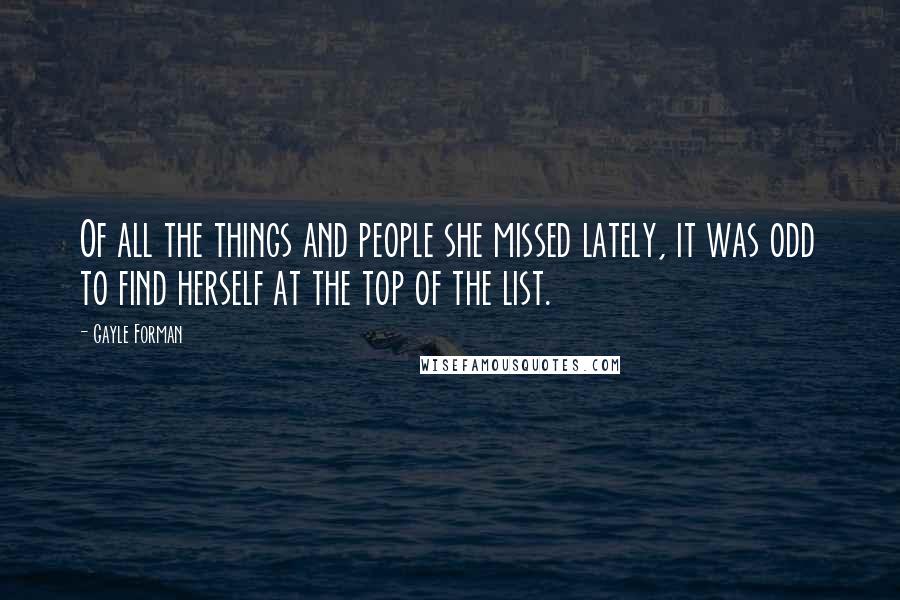 Gayle Forman Quotes: Of all the things and people she missed lately, it was odd to find herself at the top of the list.