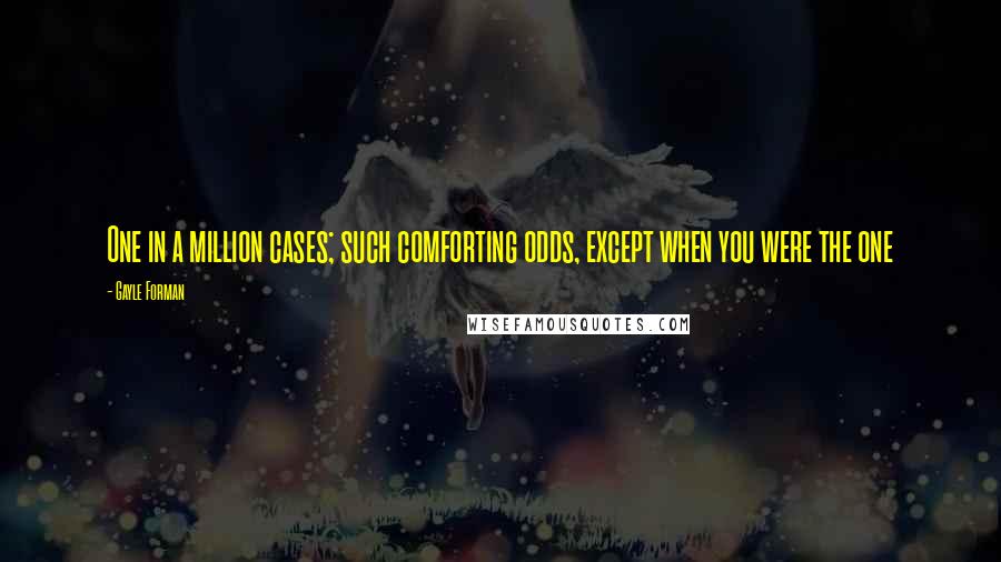 Gayle Forman Quotes: One in a million cases; such comforting odds, except when you were the one