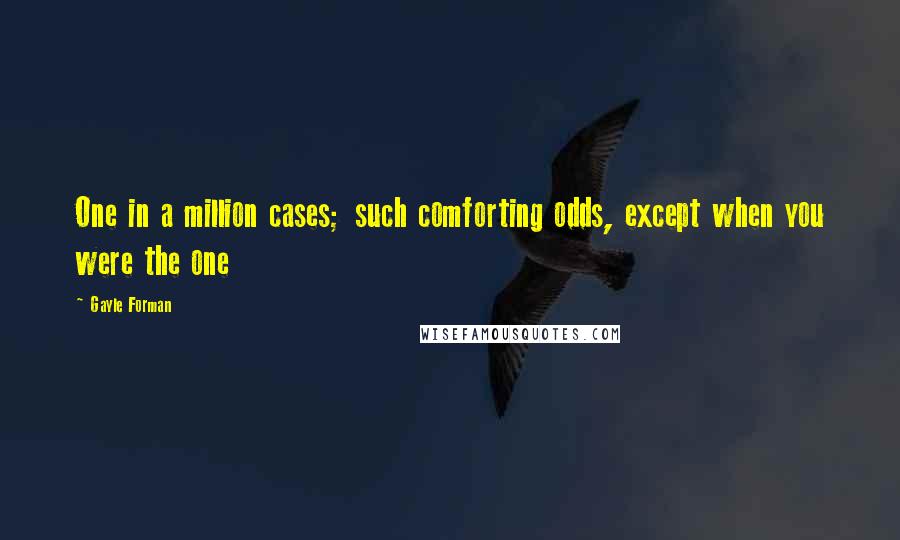 Gayle Forman Quotes: One in a million cases; such comforting odds, except when you were the one