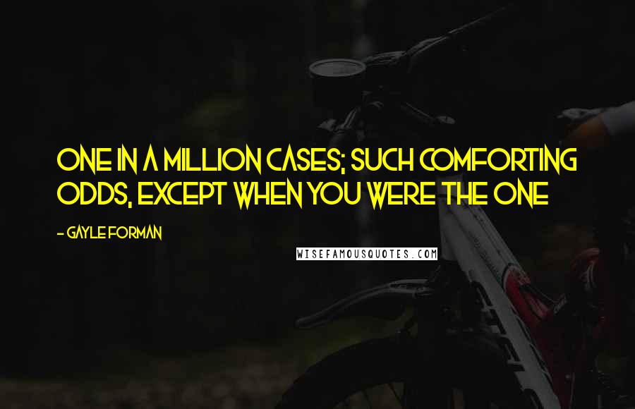 Gayle Forman Quotes: One in a million cases; such comforting odds, except when you were the one