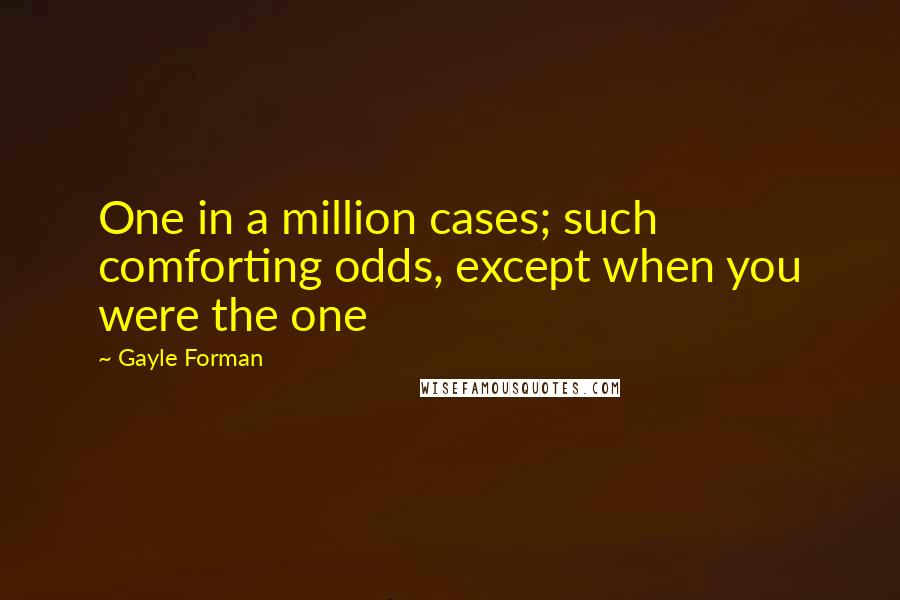 Gayle Forman Quotes: One in a million cases; such comforting odds, except when you were the one