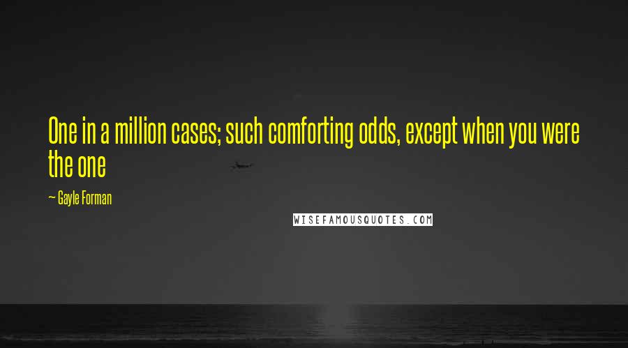 Gayle Forman Quotes: One in a million cases; such comforting odds, except when you were the one