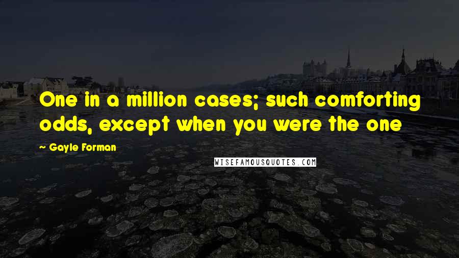 Gayle Forman Quotes: One in a million cases; such comforting odds, except when you were the one