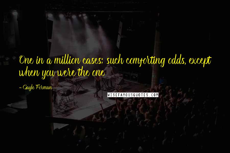 Gayle Forman Quotes: One in a million cases; such comforting odds, except when you were the one