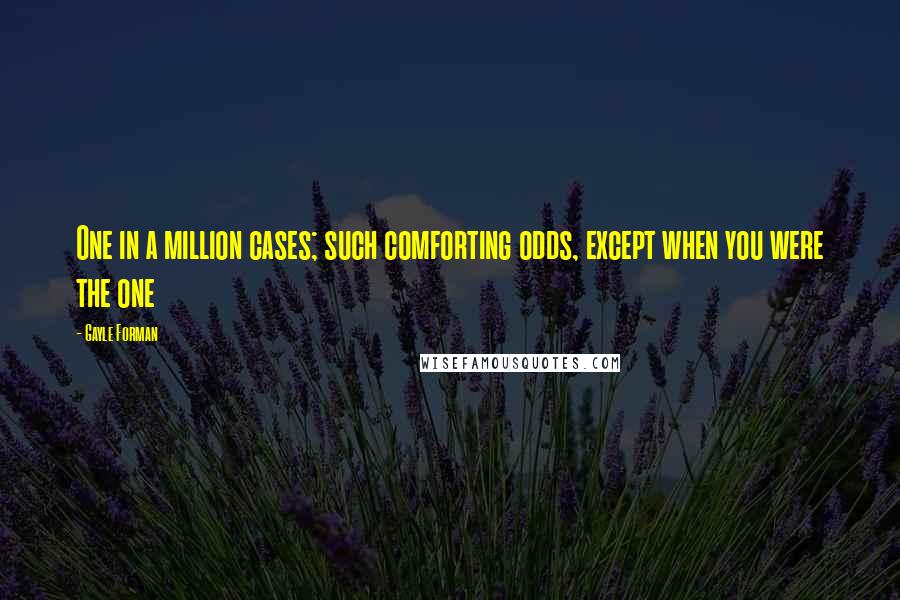 Gayle Forman Quotes: One in a million cases; such comforting odds, except when you were the one