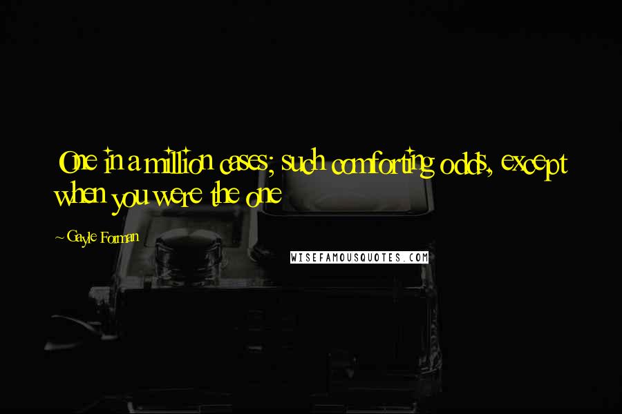 Gayle Forman Quotes: One in a million cases; such comforting odds, except when you were the one