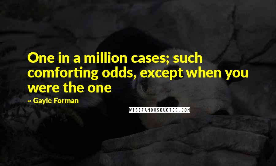 Gayle Forman Quotes: One in a million cases; such comforting odds, except when you were the one