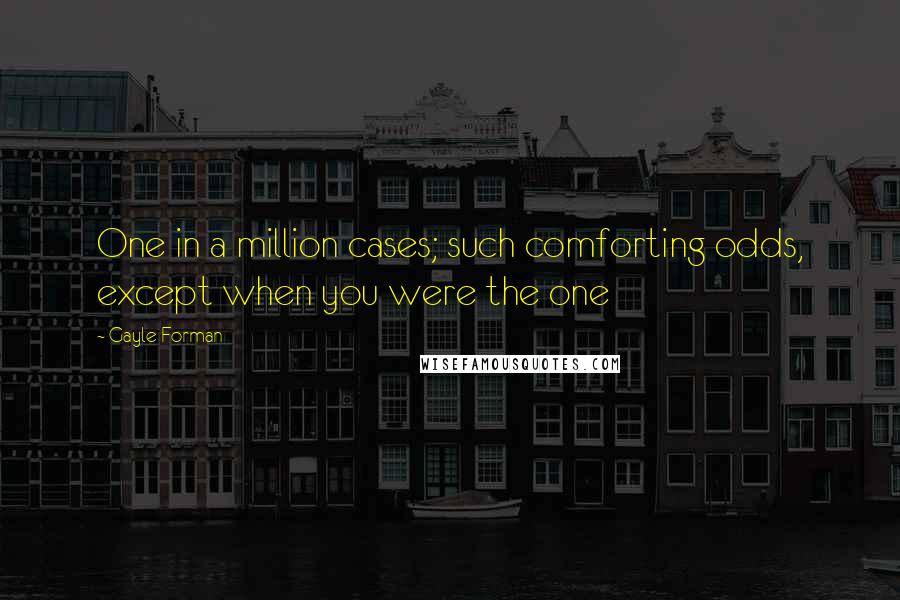 Gayle Forman Quotes: One in a million cases; such comforting odds, except when you were the one