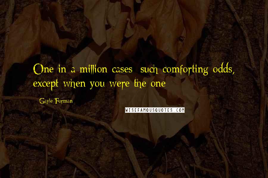 Gayle Forman Quotes: One in a million cases; such comforting odds, except when you were the one