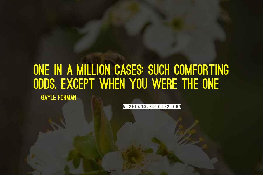 Gayle Forman Quotes: One in a million cases; such comforting odds, except when you were the one