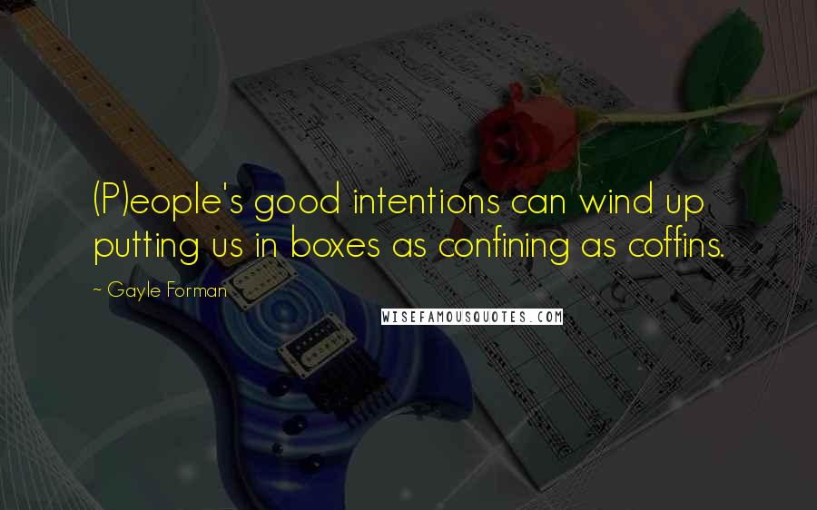 Gayle Forman Quotes: (P)eople's good intentions can wind up putting us in boxes as confining as coffins.