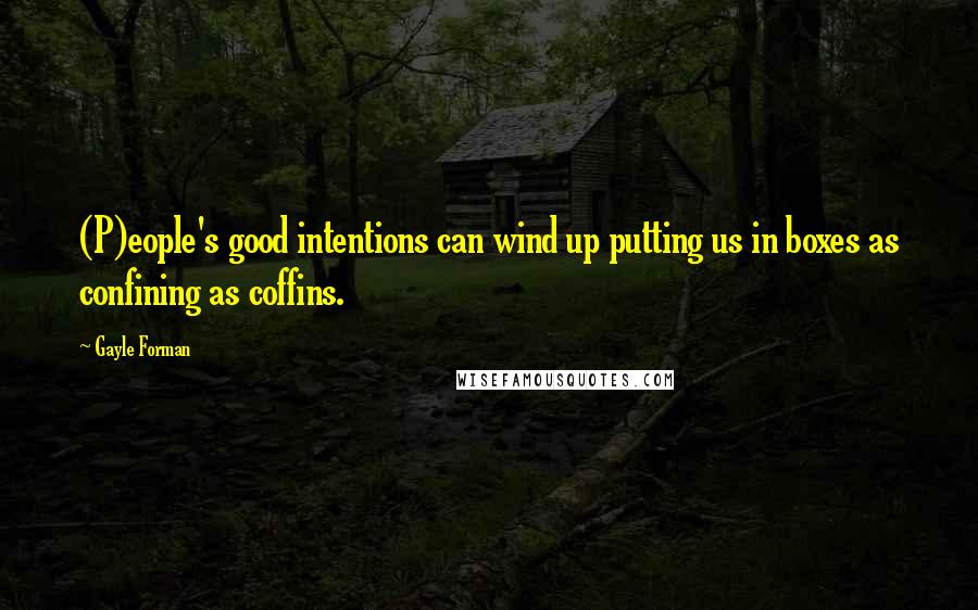Gayle Forman Quotes: (P)eople's good intentions can wind up putting us in boxes as confining as coffins.